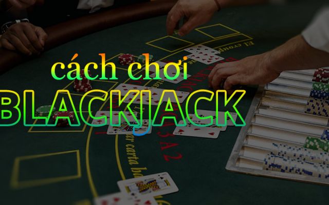 Cách Chơi Blackjack Đơn Giản Chuẩn Nhất Năm 2022 9 Cách chơi blackjack chi tiết