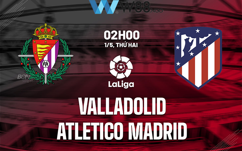 soi-keo-real-valladolid-vs-atletico-madrid-w88-ngo