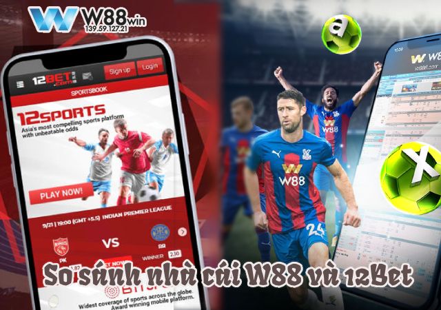 So Sánh Nhà Cái W88 Và 12Bet: Hai Ông Lớn Trong Làng Cá Cược 6 So sánh nhà cái W88 và 12Bet, chi tiết về hai nhà cái