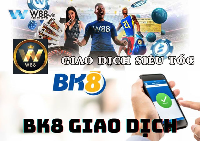 So Sánh Nhà Cái W88 Và BK8 - 2 Anh Đại Trong Làng Cược 9 Giao dịch siêu tốc tại Bk8 và nhà cái W88
